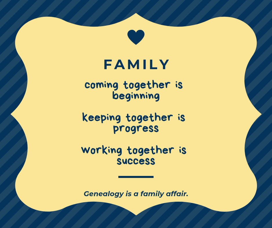 Quote: Family: coming together is beginning, keeping together is progress, working together is success. Genealogy is a family affair.
